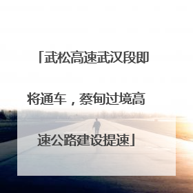 武松高速武汉段即将通车，蔡甸过境高速公路建设提速