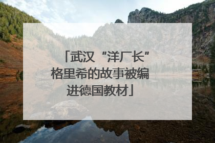 武汉“洋厂长”格里希的故事被编进德国教材