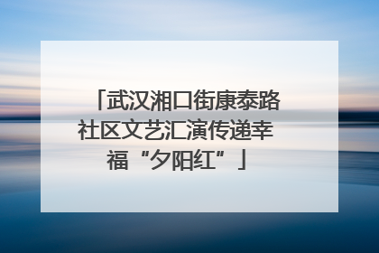 武汉湘口街康泰路社区文艺汇演传递幸福“夕阳红”