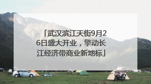 武汉滨江天街9月26日盛大开业，擎动长江经济带商业新地标