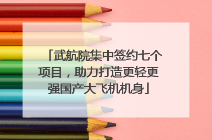 武航院集中签约七个项目，助力打造更轻更强国产大飞机机身