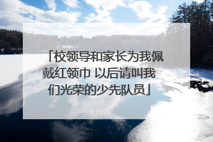 校领导和家长为我佩戴红领巾 以后请叫我们光荣的少先队员