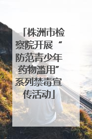 株洲市检察院开展“防范青少年药物滥用”系列禁毒宣传活动