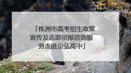 株洲市高考招生政策宣传及志愿填报咨询服务走进景弘高中