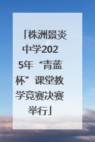 株洲景炎中学2025年“青蓝杯”课堂教学竞赛决赛举行