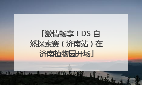 激情畅享！DS 自然探索赛（济南站）在济南植物园开场