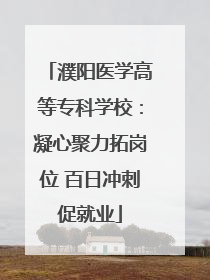 濮阳医学高等专科学校：凝心聚力拓岗位 百日冲刺促就业