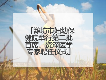 潍坊市妇幼保健院举行第二批首席、资深医学专家聘任仪式