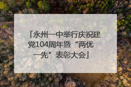 永州一中举行庆祝建党104周年暨“两优一先”表彰大会