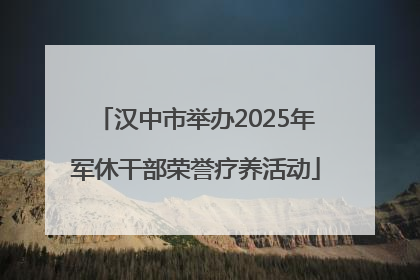 汉中市举办2025年军休干部荣誉疗养活动