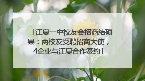 江夏一中校友会招商结硕果：两校友受聘招商大使，4企业与江夏合作签约