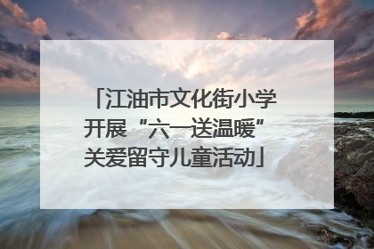 江油市文化街小学开展“六一送温暖”关爱留守儿童活动