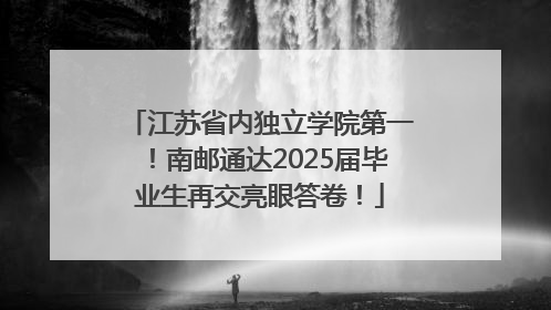江苏省内独立学院第一！南邮通达2025届毕业生再交亮眼答卷！