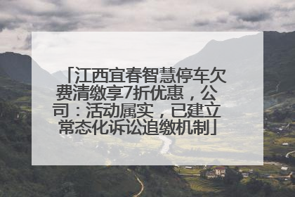 江西宜春智慧停车欠费清缴享7折优惠，公司：活动属实，已建立常态化诉讼追缴机制