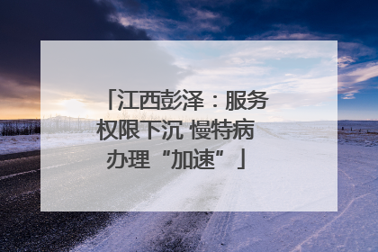 江西彭泽：服务权限下沉 慢特病办理“加速”