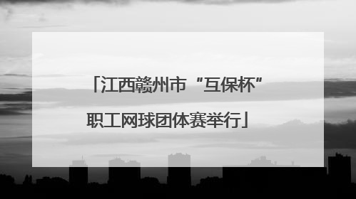 江西赣州市“互保杯”职工网球团体赛举行