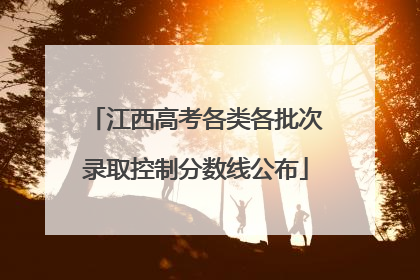 江西高考各类各批次录取控制分数线公布