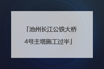 池州长江公铁大桥4号主塔施工过半