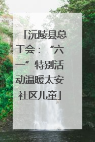 沅陵县总工会：“六一”特别活动温暖太安社区儿童