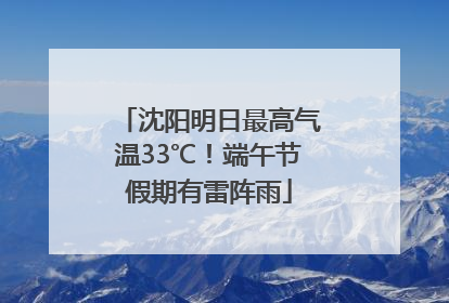 沈阳明日最高气温33℃！端午节假期有雷阵雨