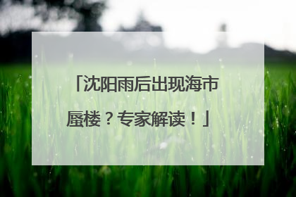 沈阳雨后出现海市蜃楼？专家解读！