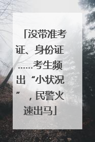 没带准考证、身份证……考生频出“小状况”，民警火速出马