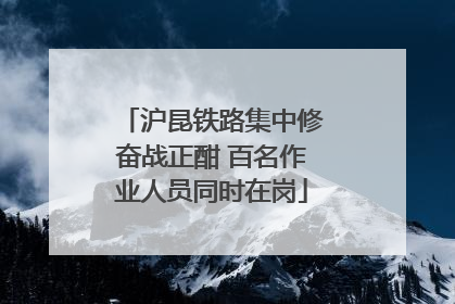 沪昆铁路集中修奋战正酣 百名作业人员同时在岗