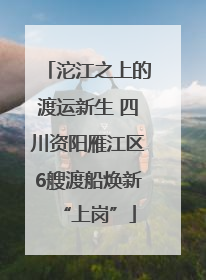 沱江之上的渡运新生 四川资阳雁江区6艘渡船焕新“上岗”