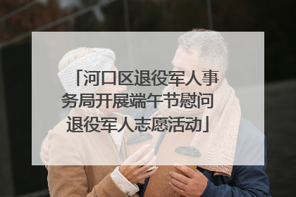 河口区退役军人事务局开展端午节慰问退役军人志愿活动