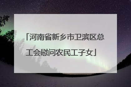 河南省新乡市卫滨区总工会慰问农民工子女