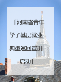 河南省青年学子基层就业典型巡回宣讲启动