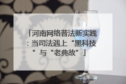 河南网络普法新实践：当司法遇上“黑科技”与“老典故”