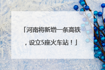 河南将新增一条高铁，设立5座火车站！