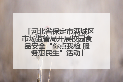 河北省保定市满城区市场监管局开展校园食品安全“你点我检 服务惠民生”活动