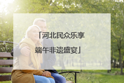 河北民众乐享端午非遗盛宴