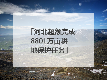 河北超额完成8801万亩耕地保护任务