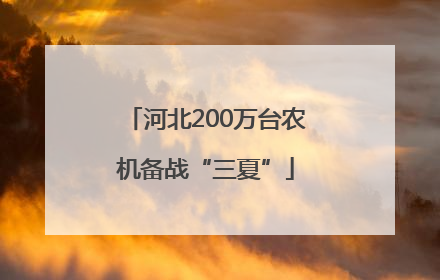 河北200万台农机备战“三夏”