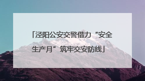 泾阳公安交警借力“安全生产月”筑牢交安防线