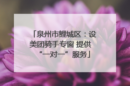 泉州市鲤城区：设美团骑手专窗 提供“一对一”服务
