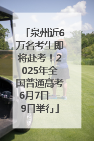 泉州近6万名考生即将赴考！2025年全国普通高考6月7日—9日举行
