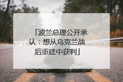 波兰总理公开承认：想从乌克兰战后重建中获利