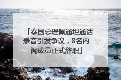泰国总理佩通坦通话录音引发争议，8名内阁成员正式辞职