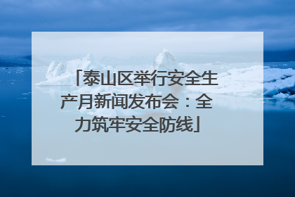 泰山区举行安全生产月新闻发布会：全力筑牢安全防线
