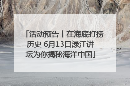 活动预告丨在海底打捞历史 6月13日渌江讲坛为你揭秘海洋中国