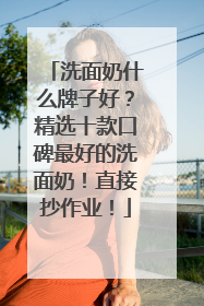 洗面奶什么牌子好？精选十款口碑最好的洗面奶！直接抄作业！