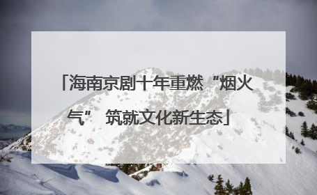 海南京剧十年重燃“烟火气” 筑就文化新生态