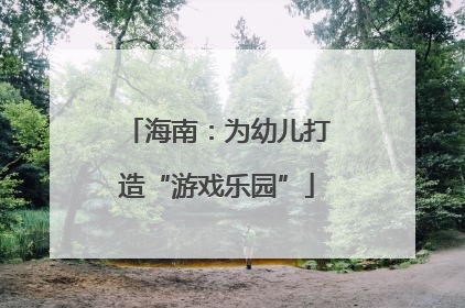 海南：为幼儿打造“游戏乐园”