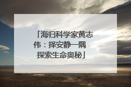 海归科学家黄志伟：择安静一隅 探索生命奥秘