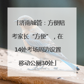 济南城管：方便陪考家长“方便”，在14处考场周边设置移动公厕30处