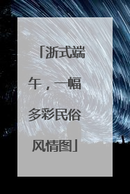 浙式端午，一幅多彩民俗风情图